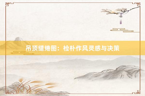 吊顶缱绻图：检朴作风灵感与决策