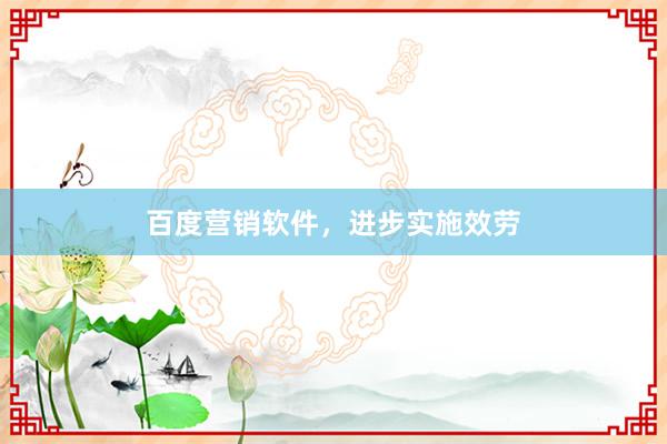 百度营销软件,进步实施效劳